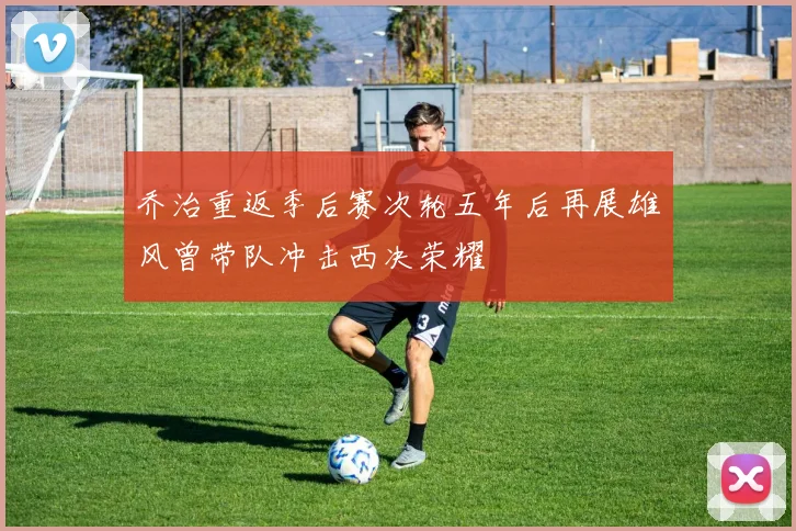 乔治重返季后赛次轮五年后再展雄风曾带队冲击西决荣耀