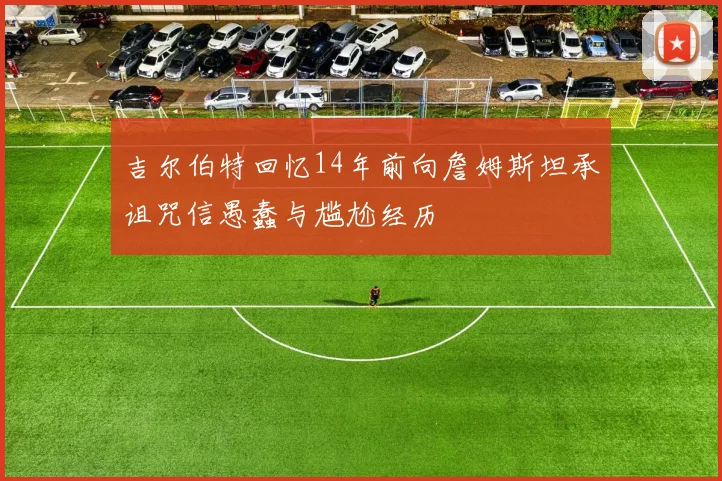 吉尔伯特回忆14年前向詹姆斯坦承诅咒信愚蠢与尴尬经历