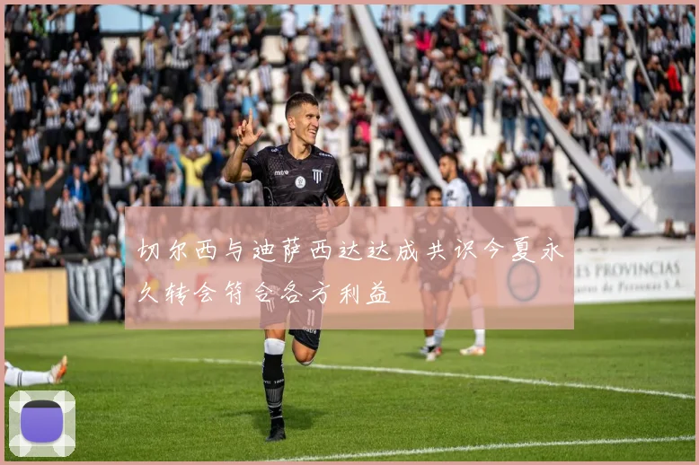 切尔西与迪萨西达达成共识今夏永久转会符合各方利益