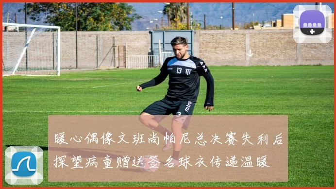 暖心偶像文班尚帕尼总决赛失利后探望病童赠送签名球衣传递温暖